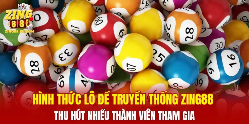 Hình thức lô đề truyền thống ZING88 thu hút nhiều thành viên tham gia
